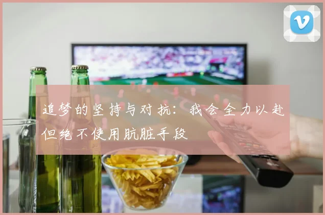 追梦的坚持与对抗：我会全力以赴但绝不使用肮脏手段