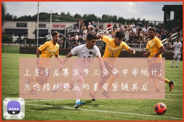 上季季后赛末节三分命中率统计：杰伦格林垫底约基奇紧随其后