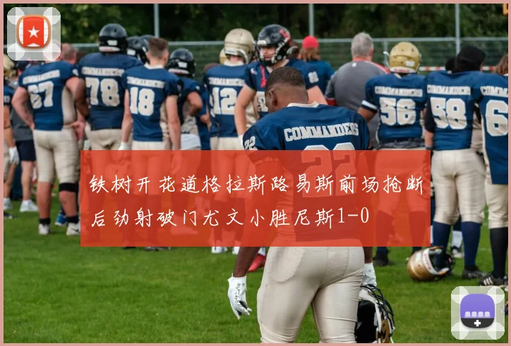 铁树开花道格拉斯路易斯前场抢断后劲射破门尤文小胜尼斯1-0