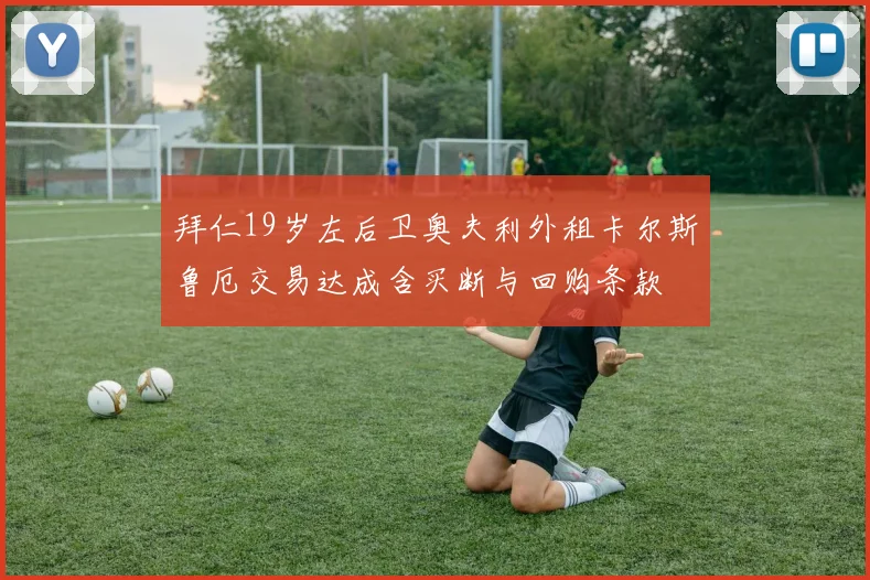 拜仁19岁左后卫奥夫利外租卡尔斯鲁厄交易达成含买断与回购条款